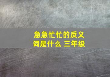 急急忙忙的反义词是什么 三年级